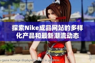 探索Nike成品网站的多样化产品和最新潮流动态