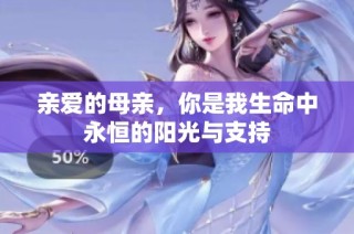 亲爱的母亲，你是我生命中永恒的阳光与支持