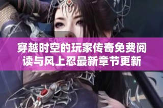 穿越时空的玩家传奇免费阅读与风上忍最新章节更新