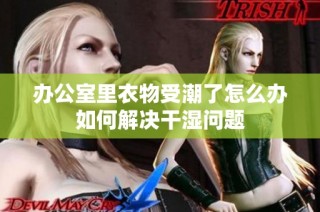 办公室里衣物受潮了怎么办如何解决干湿问题