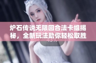 炉石传说无限回合法卡组揭秘，全新玩法助你轻松取胜法宝分享！