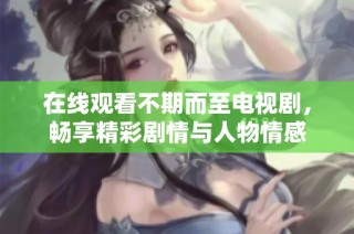 在线观看不期而至电视剧，畅享精彩剧情与人物情感