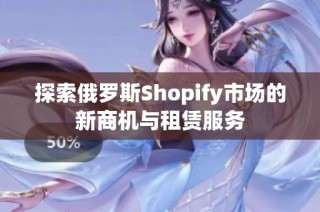 探索俄罗斯Shopify市场的新商机与租赁服务