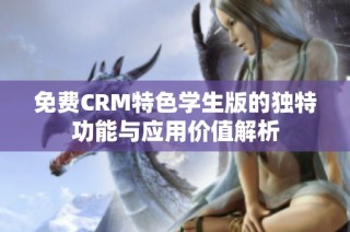 免费CRM特色学生版的独特功能与应用价值解析