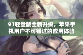 91轻量版全新升级，苹果手机用户不可错过的应用体验