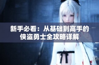 新手必看：从基础到高手的侠盗勇士全攻略详解
