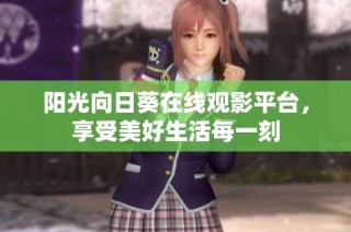阳光向日葵在线观影平台，享受美好生活每一刻