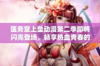 医务室上垒动漫第二季即将闪亮登场，畅享热血青春的新篇章！
