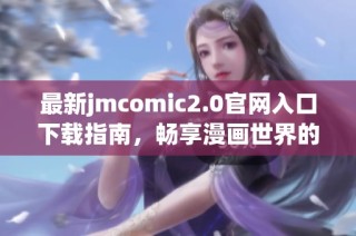最新jmcomic2.0官网入口下载指南，畅享漫画世界的新体验与乐趣