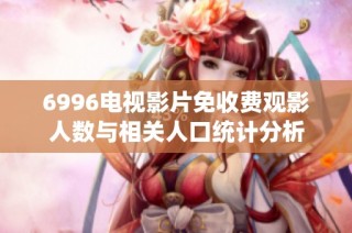 6996电视影片免收费观影人数与相关人口统计分析