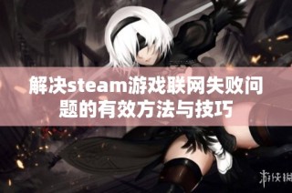 解决steam游戏联网失败问题的有效方法与技巧