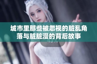 城市里那些被忽视的脏乱角落与脏脏漫的背后故事