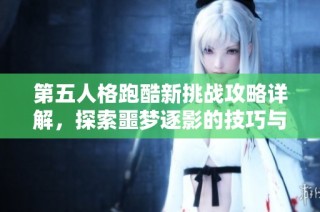 第五人格跑酷新挑战攻略详解，探索噩梦逐影的技巧与策略
