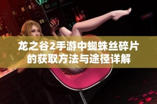 龙之谷2手游中蜘蛛丝碎片的获取方法与途径详解