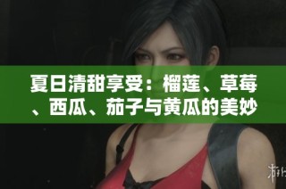 夏日清甜享受：榴莲、草莓、西瓜、茄子与黄瓜的美妙搭配