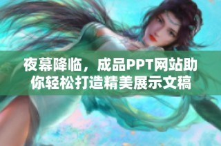 夜幕降临，成品PPT网站助你轻松打造精美展示文稿