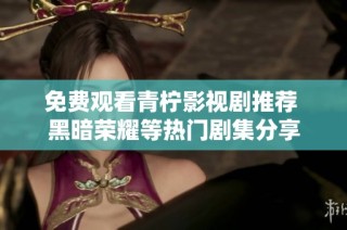 免费观看青柠影视剧推荐 黑暗荣耀等热门剧集分享