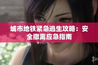 城市地铁紧急逃生攻略：安全撤离应急指南