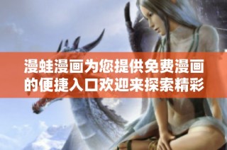 漫蛙漫画为您提供免费漫画的便捷入口欢迎来探索精彩内容