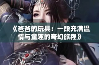 《爸爸的玩具：一段充满温情与童趣的奇幻旅程》