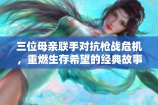 三位母亲联手对抗枪战危机，重燃生存希望的经典故事