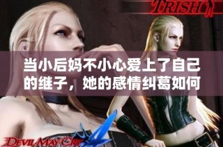 当小后妈不小心爱上了自己的继子，她的感情纠葛如何解开？