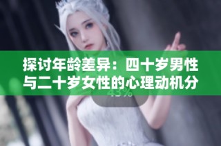 探讨年龄差异：四十岁男性与二十岁女性的心理动机分析