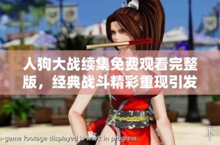 人狗大战续集免费观看完整版，经典战斗精彩重现引发热潮