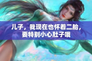 儿子，我现在也怀着二胎，要特别小心肚子哦
