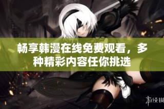 畅享韩漫在线免费观看，多种精彩内容任你挑选