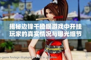 揭秘边锋干瞪眼游戏中开挂玩家的真实情况与曝光细节