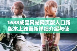 1688成品网站网页版入口新版本上线更新详细介绍与使用指南