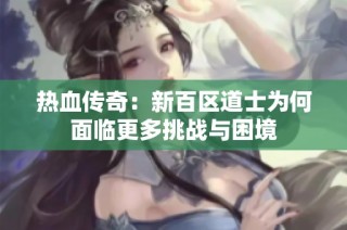 热血传奇：新百区道士为何面临更多挑战与困境