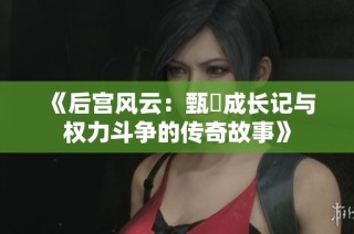 《后宫风云：甄嬛成长记与权力斗争的传奇故事》