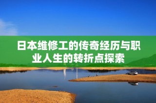 日本维修工的传奇经历与职业人生的转折点探索