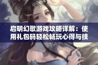 启明幻歌游戏攻略详解：使用礼包码轻松畅玩心得与技巧大分享