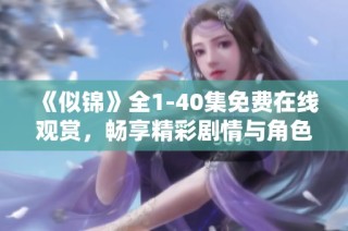 《似锦》全1-40集免费在线观赏，畅享精彩剧情与角色魅力