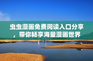 虫虫漫画免费阅读入口分享，带你畅享海量漫画世界