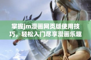 掌握jm漫画网页版使用技巧，轻松入门尽享漫画乐趣