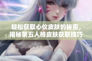 轻松获取心仪皮肤的秘密，揭秘第五人格皮肤获取技巧
