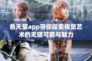 色天堂app带你探索视觉艺术的无限可能与魅力