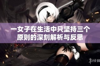 一女子在生活中只坚持三个原则的深刻解析与反思