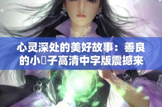 心灵深处的美好故事：善良的小峓子高清中字版震撼来袭