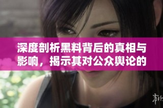 深度剖析黑料背后的真相与影响，揭示其对公众舆论的潜在影响
