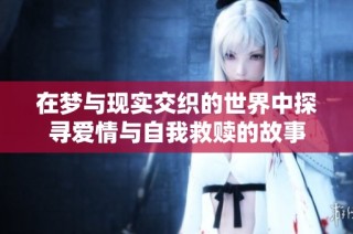 在梦与现实交织的世界中探寻爱情与自我救赎的故事