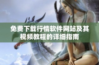 免费下载行情软件网站及其视频教程的详细指南