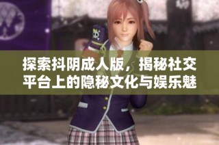 探索抖阴成人版，揭秘社交平台上的隐秘文化与娱乐魅力