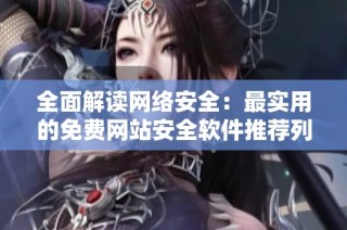 全面解读网络安全：最实用的免费网站安全软件推荐列表
