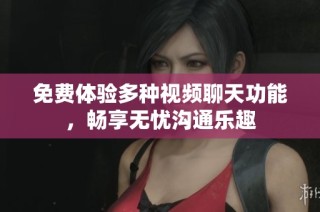 免费体验多种视频聊天功能，畅享无忧沟通乐趣