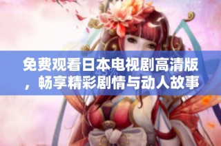免费观看日本电视剧高清版，畅享精彩剧情与动人故事的最佳选择
